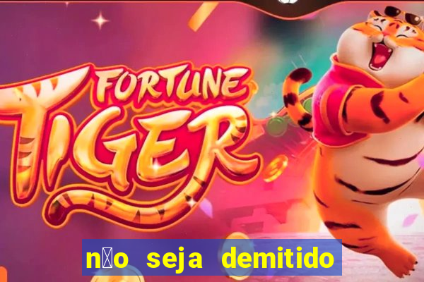 n茫o seja demitido como ganhar na loteria